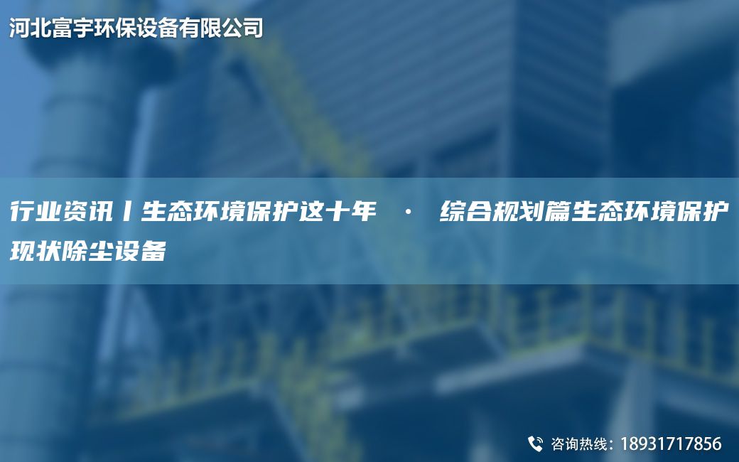 行業(yè)資訊丨生態(tài)環(huán)境保護這十NA ? 綜合規劃篇生態(tài)環(huán)境保護現狀除塵設備