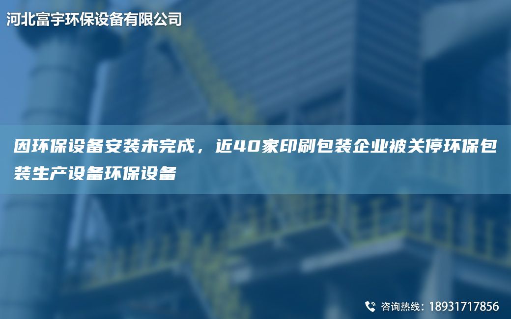 因環(huán)保設備安裝未完成，近40家印刷包裝企業(yè)被關(guān)停環(huán)保包裝生產(chǎn)設備環(huán)保設備