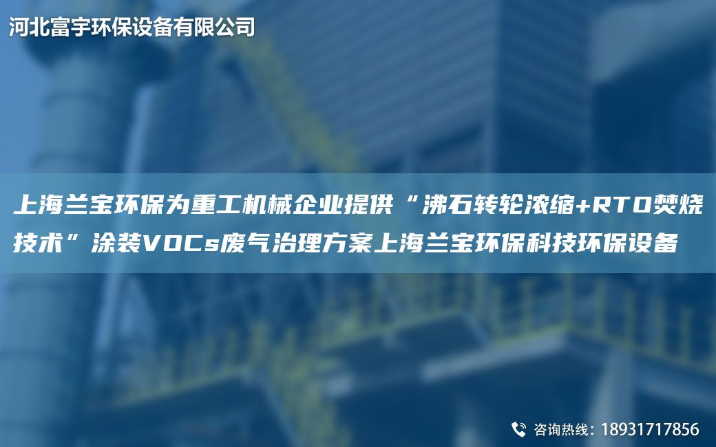 SH蘭寶環(huán)保為重工機械企業(yè)提供“沸石轉輪濃縮+RTO焚燒技術(shù)”涂裝VOCs廢氣治理方案SH蘭寶環(huán)?？萍辑h(huán)保設備