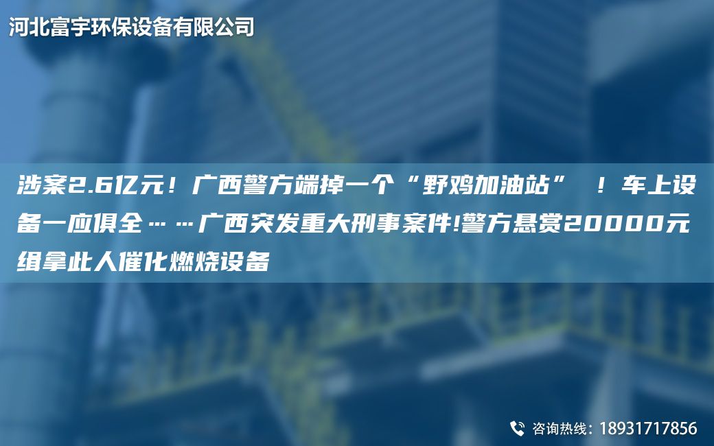 涉案2.6億元！廣西警方端掉一個(gè)“野雞加油站” ！車(chē)上設備一應俱全……廣西突發(fā)重大刑事案件!警方懸賞20000元緝拿此人催化燃燒設備