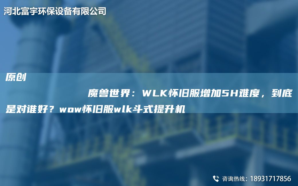 原創(chuàng  )
            魔獸SJ：WLK懷舊服增加5H難度，到底是對誰(shuí)好？wow懷舊服wlk斗式提升機
