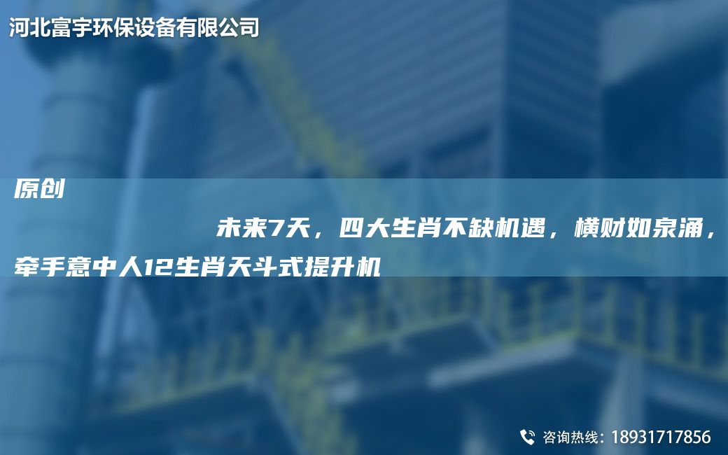 原創(chuàng  )
            未來(lái)7天，四大生肖不缺機遇，橫財如泉涌，牽手意中人12生肖天斗式提升機
