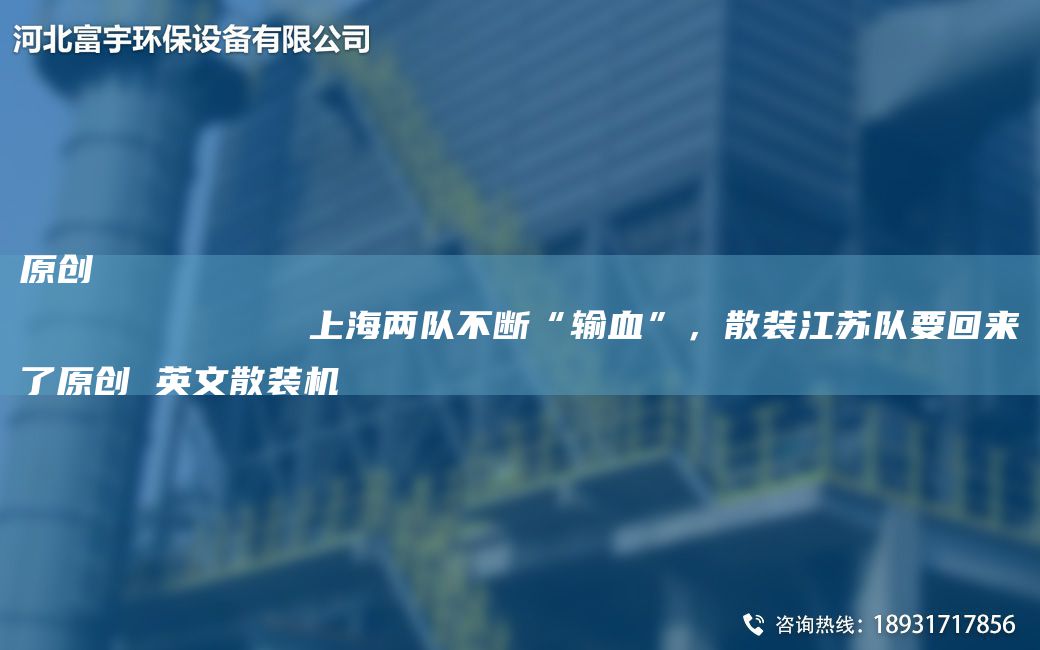 原創(chuàng  )
            SH兩隊不斷“輸血”，散裝江蘇隊要回來(lái)了原創(chuàng  ) 英文散裝機