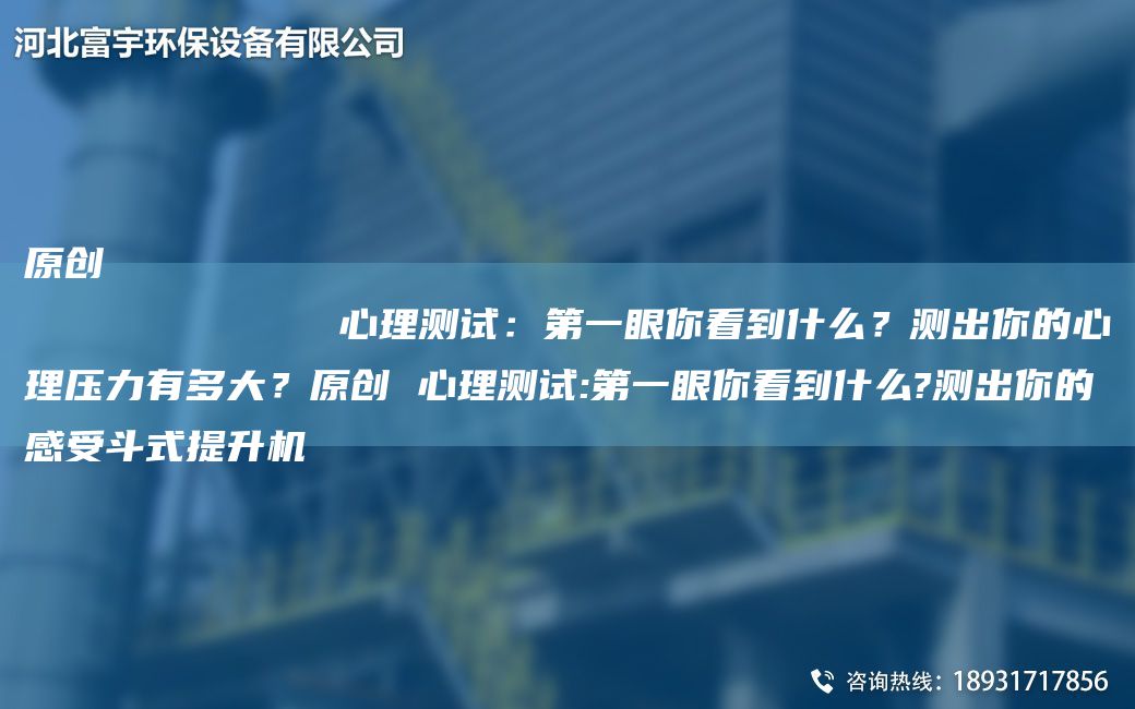 原創(chuàng  )
            心理測試：DY眼你看到什么？測出你的心理壓力有多大？原創(chuàng  ) 心理測試:DY眼你看到什么?測出你的感受斗式提升機