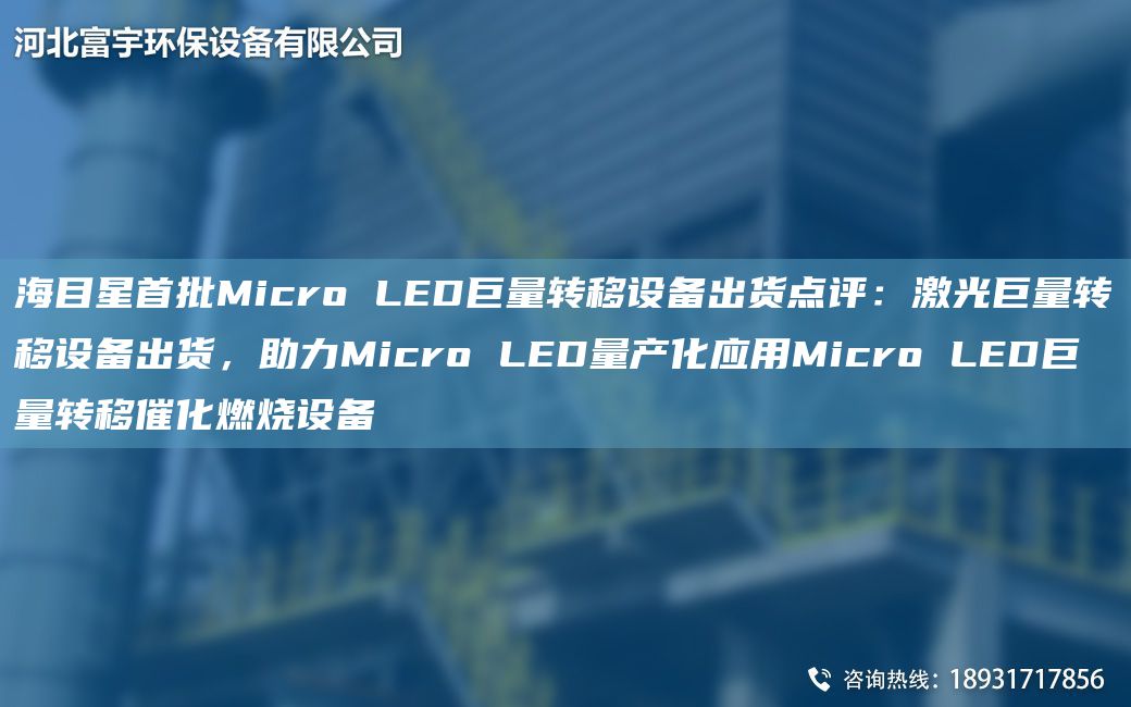 海目星首批Micro LED巨量轉移設備出貨點(diǎn)評：激光巨量轉移設備出貨，助力Micro LED量產(chǎn)化應用Micro LED巨量轉移催化燃燒設備