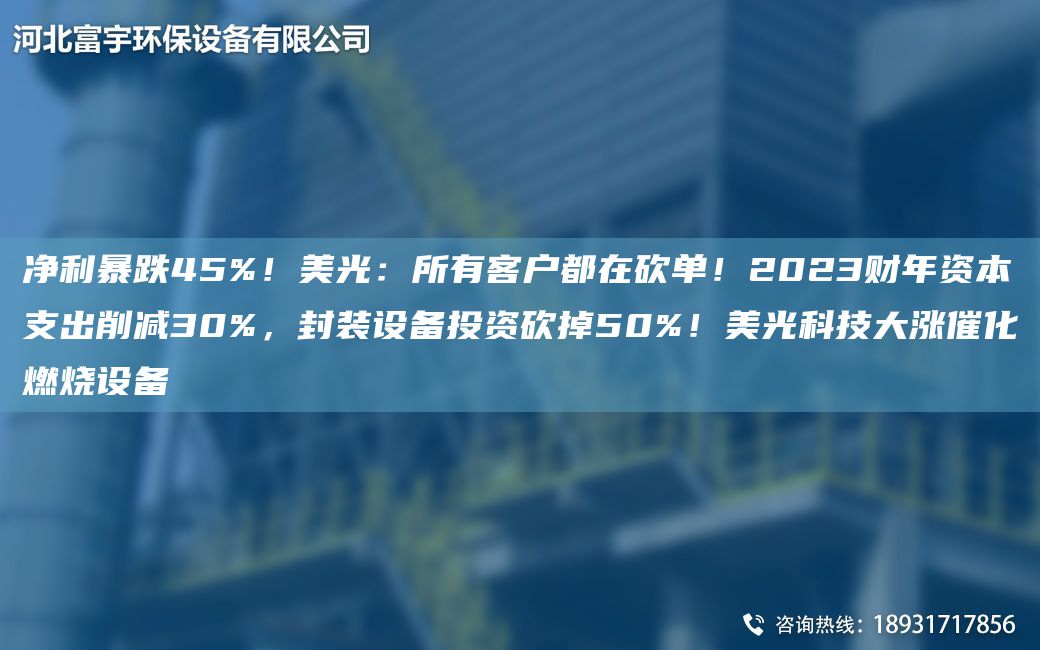 凈利暴跌45%！美光：所有客戶(hù)都在砍單！2023財NA資本支出削減30%，封裝設備投資砍掉50%！美光科技大漲催化燃燒設備