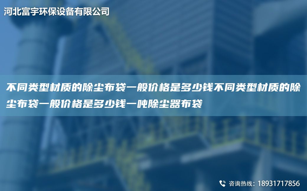 不同類(lèi)型材質(zhì)的除塵布袋一般價(jià)格是多少錢(qián)不同類(lèi)型材質(zhì)的除塵布袋一般價(jià)格是多少錢(qián)一噸除塵器布袋