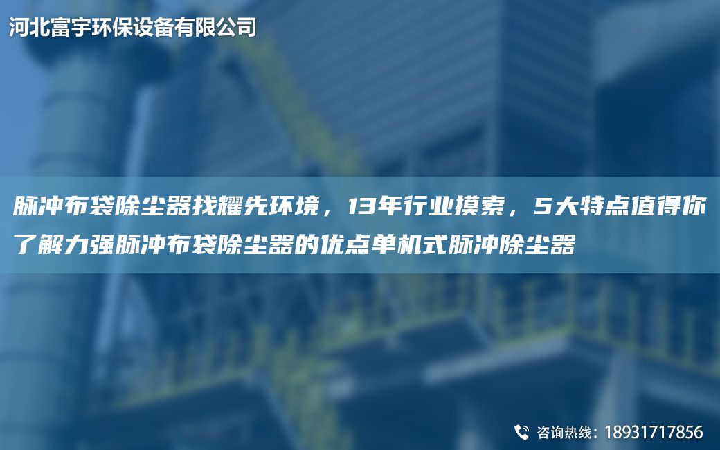 脈沖布袋除塵器找耀先環(huán)境，13NA行業(yè)摸索，5大特點(diǎn)值得你了解力強脈沖布袋除塵器的優(yōu)點(diǎn)單機式脈沖除塵器