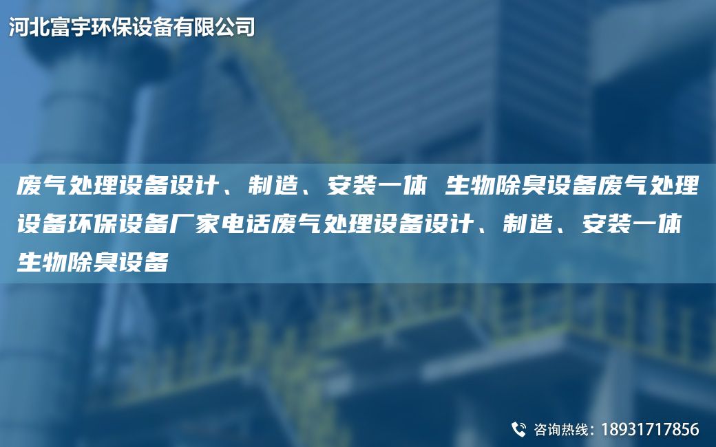 廢氣處理設備設計、制造、安裝一體 生物除臭設備廢氣處理設備環(huán)保設備廠(chǎng)家電話(huà)廢氣處理設備設計、制造、安裝一體 生物除臭設備