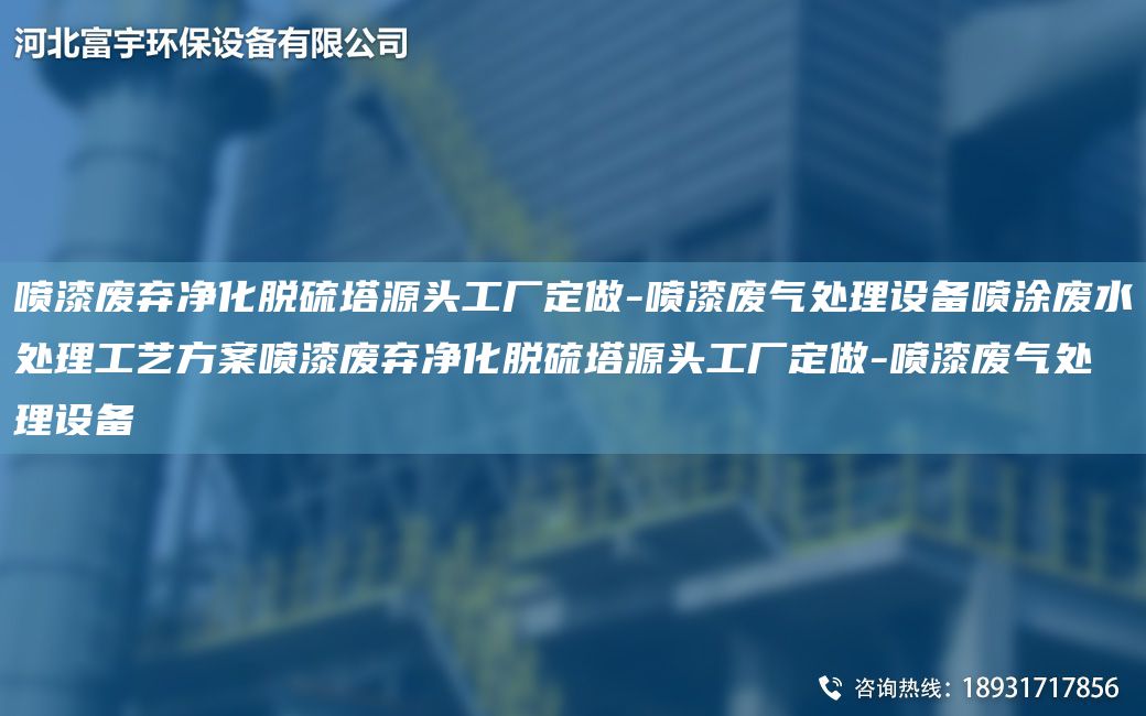 噴漆廢棄凈化脫硫塔源頭工廠(chǎng)定做-噴漆廢氣處理設備噴涂廢水處理工藝方案噴漆廢棄凈化脫硫塔源頭工廠(chǎng)定做-噴漆廢氣處理設備