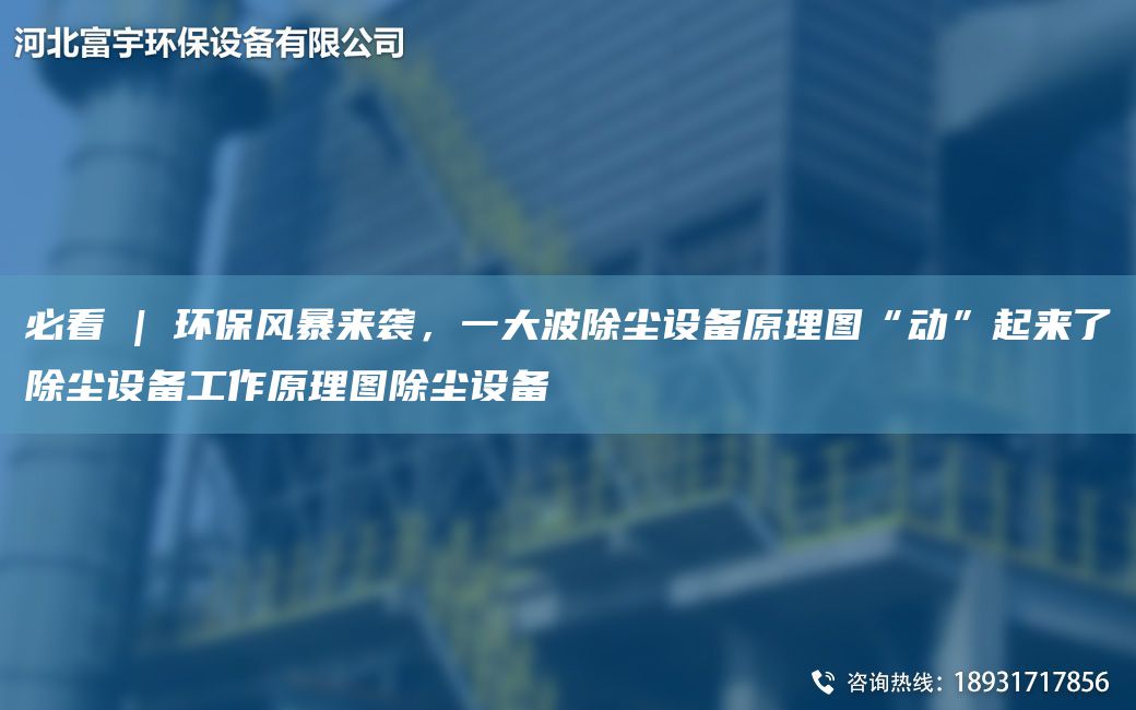 必看 | 環(huán)保風(fēng)暴來(lái)襲，一大波除塵設備原理圖“動(dòng)”起來(lái)了除塵設備工作原理圖除塵設備