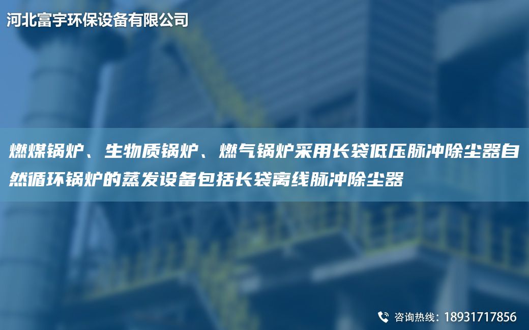 燃煤鍋爐、生物質(zhì)鍋爐、燃氣鍋爐采用長(cháng)袋低壓脈沖除塵器自然循環(huán)鍋爐的蒸發(fā)設備包括長(cháng)袋離線(xiàn)脈沖除塵器