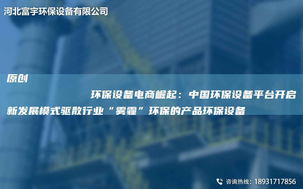 原創(chuàng  )
            環(huán)保設備電商崛起：中G環(huán)保設備平TA-I開(kāi)啟新發(fā)展模式驅散行業(yè)“霧霾”環(huán)保的產(chǎn)品環(huán)保設備