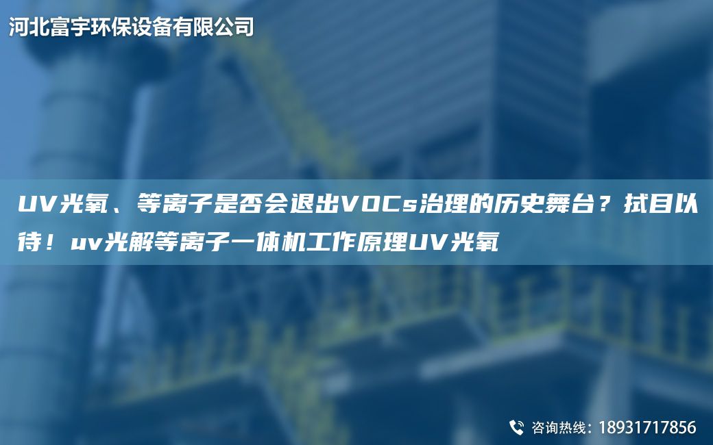 UV光氧、等離子是否會(huì )退出VOCs治理的歷史舞TA-I？拭目以待！uv光解等離子一體機工作原理UV光氧