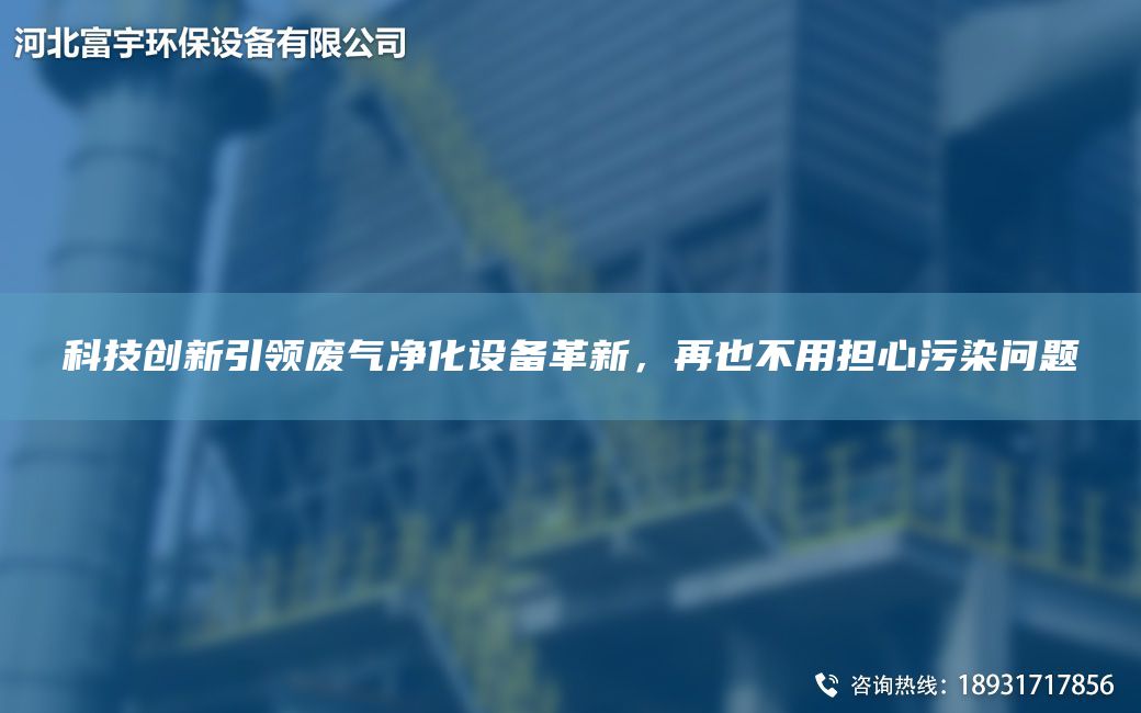 科技創(chuàng  )新引領(lǐng)廢氣凈化設備革新，再也不用擔心污染問(wèn)題