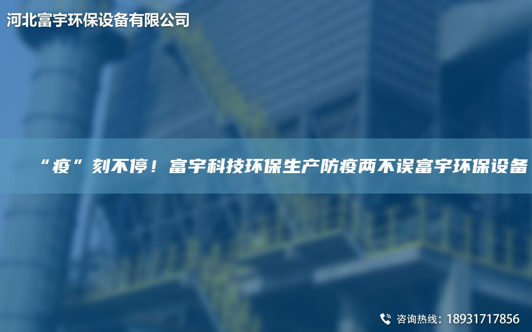 “疫”刻不停！富宇科技環(huán)保生產(chǎn)防疫兩不誤富宇環(huán)保設(shè)備