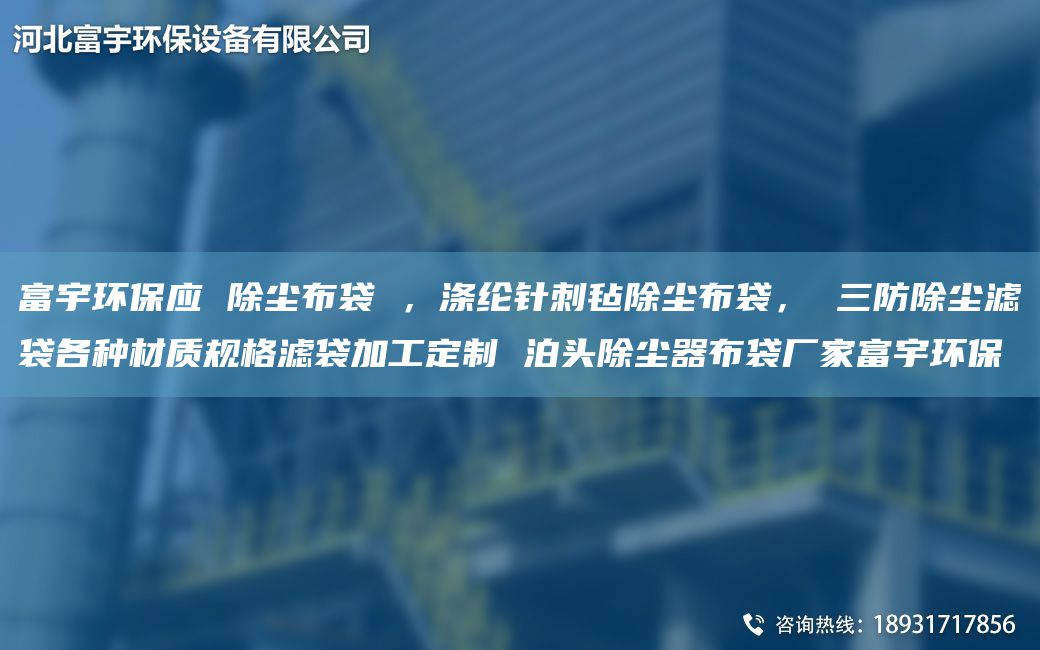 富宇環(huán)保應 除塵布袋 ，滌綸針刺氈除塵布袋， 三防除塵濾袋各種材質規(guī)格濾袋加工定制 泊頭除塵器布袋廠家富宇環(huán)保