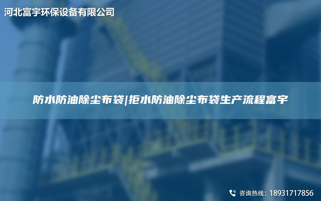 防水防油除塵布袋|拒水防油除塵布袋生產(chǎn)流程富宇