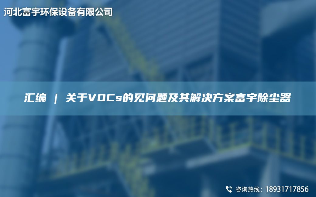 匯編 | 關(guān)于VOCs的見(jiàn)問(wèn)題及其解決方案富宇除塵器