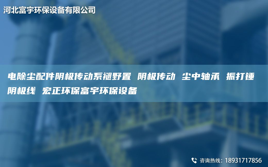 電除塵配件陰極傳動(dòng)系褪野置 陰極傳動(dòng) 塵中軸承 振打錘 陰極線 宏正環(huán)保富宇環(huán)保設(shè)備