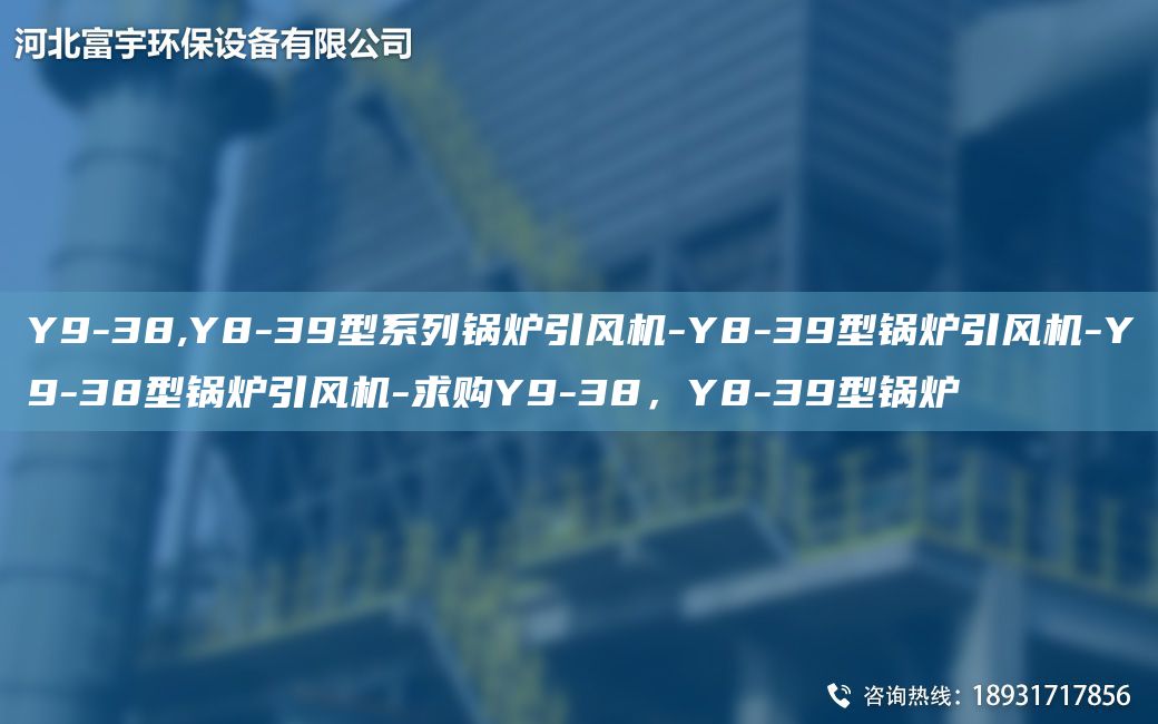 Y9-38,Y8-39型系列鍋爐引風(fēng)機-Y8-39型鍋爐引風(fēng)機-Y9-38型鍋爐引風(fēng)機-求購Y9-38，Y8-39型鍋爐