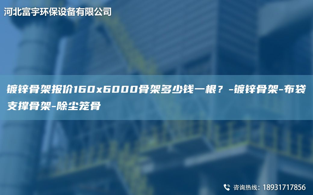 鍍鋅骨架報價(jià)160x6000骨架多少錢(qián)一根？-鍍鋅骨架-布袋支撐骨架-除塵籠骨