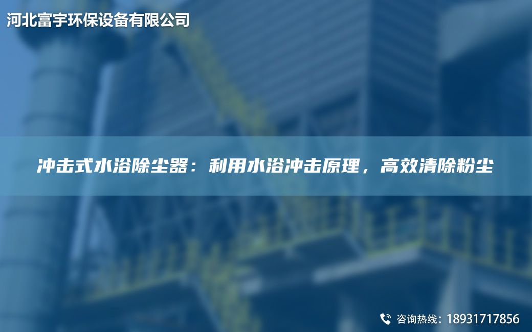 沖擊式水浴除塵器：利用水浴沖擊原理，高效清除粉塵
