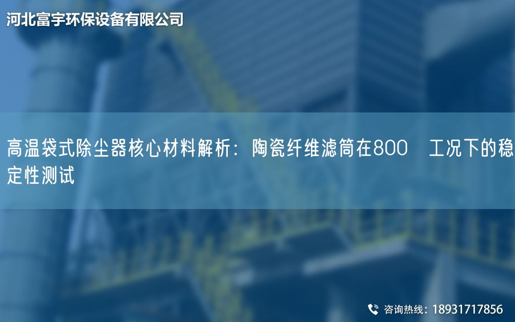 高溫袋式除塵器核心材料解析：陶瓷纖維濾筒在800℃工況下的穩(wěn)定性測(cè)試